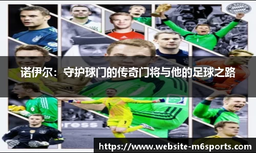 诺伊尔：守护球门的传奇门将与他的足球之路