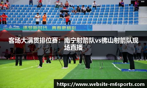 客场大满贯排位赛：南宁射箭队vs佛山射箭队现场直播